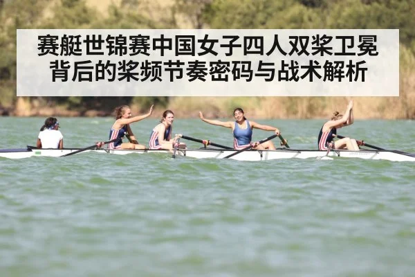 赛艇世锦赛中国女子四人双桨卫冕背后的桨频节奏密码与战术解析