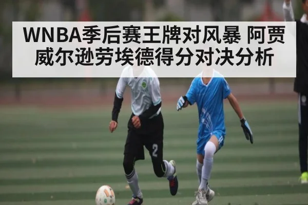 WNBA季后赛王牌对风暴 阿贾威尔逊劳埃德得分对决分析