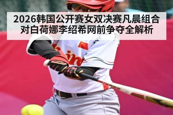 2026韩国公开赛女双决赛凡晨组合对白荷娜李绍希网前争夺全解析
