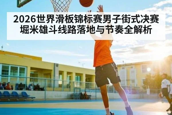 2026世界滑板锦标赛男子街式决赛堀米雄斗线路落地与节奏全解析