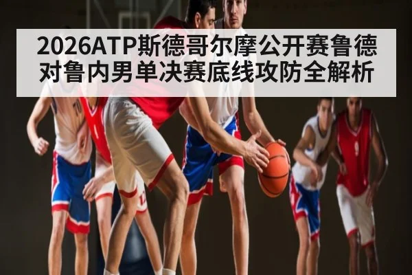 2026ATP斯德哥尔摩公开赛鲁德对鲁内男单决赛底线攻防全解析