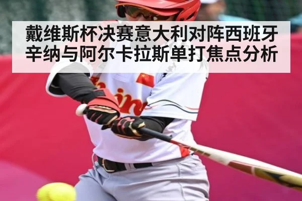 戴维斯杯决赛意大利对阵西班牙 辛纳与阿尔卡拉斯单打焦点分析