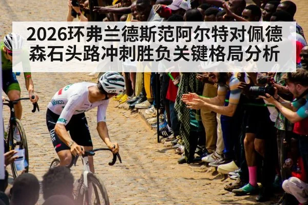 2026环弗兰德斯范阿尔特对佩德森石头路冲刺胜负关键格局分析